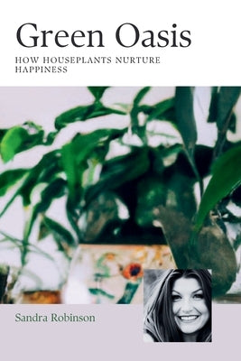 Green Oasis: How Houseplants Nurture Happiness by Robinson, Sandra