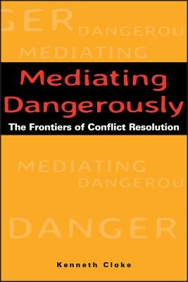 Mediating Dangerously: The Frontiers of Conflict Resolution by Cloke, Kenneth