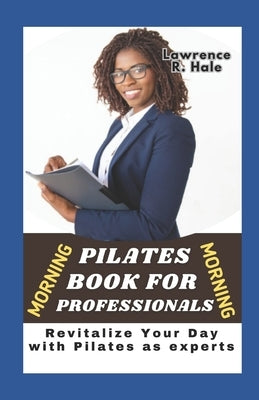 Morning Pilates for Professionals: Revitalize Your Day with Pilates as experts by Hale, Lawrence R.
