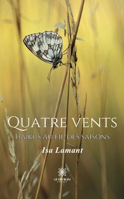 Quatre vents: Haïkus au fil des saisons by Isa Lamant