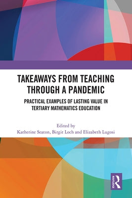 Takeaways from Teaching through a Pandemic: Practical Examples of Lasting Value in Tertiary Mathematics Education by Seaton, Katherine
