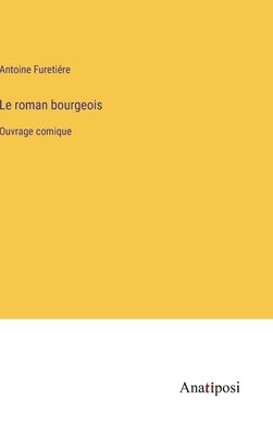 Le roman bourgeois: Ouvrage comique by FuretiÃ©re, Antoine