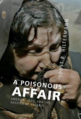 A Poisonous Affair: America, Iraq, and the Gassing of Halabja by Hiltermann, Joost R.