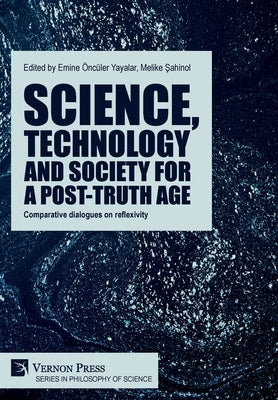 Science, technology and society for a post-truth age: Comparative dialogues on reflexivity by Yayalar, Emine ÃncÃ¼ler
