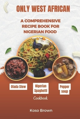 Only West African: A comprehensive recipe book for Nigerian food (Cookbook) by Brown, Koso