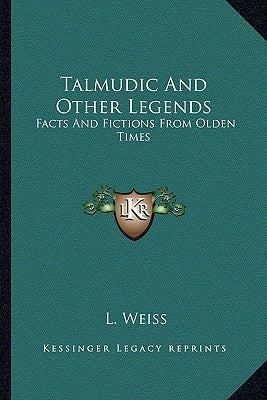 Talmudic And Other Legends: Facts And Fictions From Olden Times by Weiss, L.