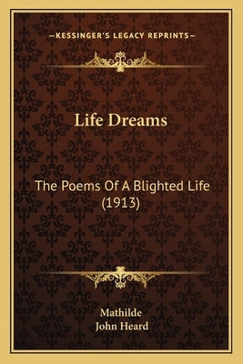 Life Dreams: The Poems Of A Blighted Life (1913) by Mathilde