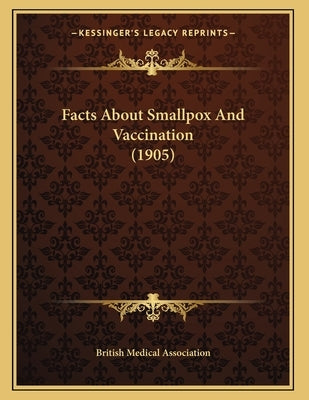 Facts About Smallpox And Vaccination (1905) by British Medical Association