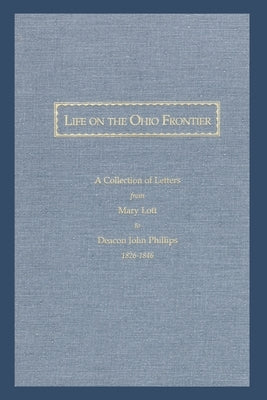 Life On the Ohio Frontier: A Collection of Letters From Mary Lott to Deacon John Phillips, 1826-1846 by Bachar, Paul, Jr.