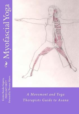 Myofascial Yoga: A Movement and Yoga Therapists Guide to Asana by Bender Segarra, Kirstie