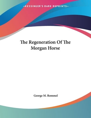 The Regeneration Of The Morgan Horse by Rommel, George M.