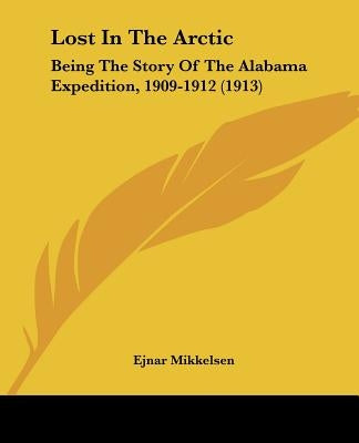 Lost In The Arctic: Being The Story Of The Alabama Expedition, 1909-1912 (1913) by Mikkelsen, Ejnar