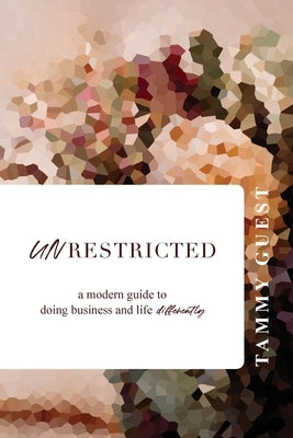 Unrestricted: A modern guide to doing business and life differently by Guest, Tammy