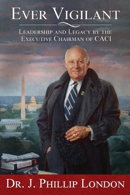 Ever Vigilant: Leadership and Legacy by the Executive Chairman of CACI by London, J. Phillip