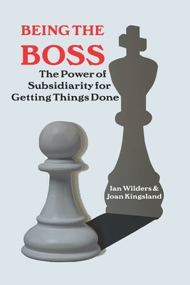 Being the Boss: The Power of Subsidiarity for Getting Things Done by Kingsland, Joan