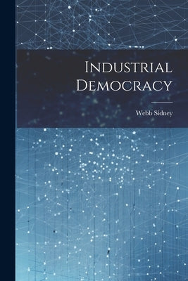 Industrial Democracy by Sidney, Webb