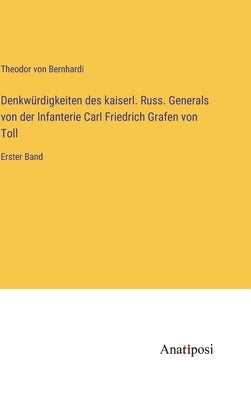 Denkwürdigkeiten des kaiserl. Russ. Generals von der Infanterie Carl Friedrich Grafen von Toll: Erster Band by Bernhardi, Theodor Von