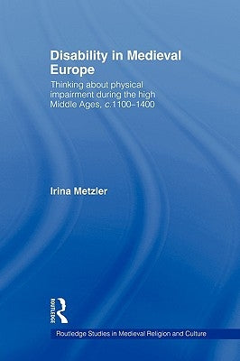 Disability in Medieval Europe: Thinking about Physical Impairment in the High Middle Ages, c.1100-c.1400 by Metzler, Irina
