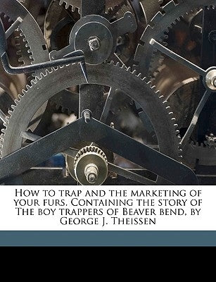How to Trap and the Marketing of Your Furs. Containing the Story of the Boy Trappers of Beaver Bend, by George J. Theissen by Catalog], Comfort [From Old