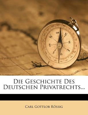 Die Geschichte Des Deutschen Privatrechts... by Rossig, Carl Gottlob
