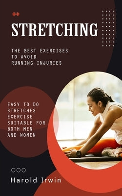 Stretching: The Best Exercises to Avoid Running Injuries (Easy to Do Stretches Exercise Suitable for Both Men and Women) by Irwin, Harold