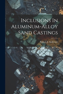 Inclusions In Aluminum-alloy Sand Castings by Anderson, Robert J.