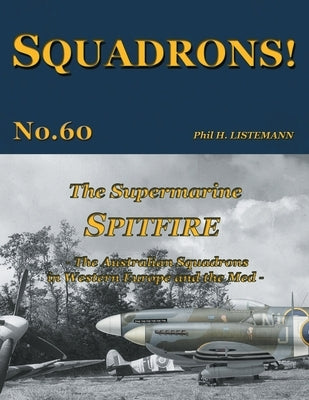 The Supermarine Spitfire: The Australian Squadrons in Western Europe and the Med by Listemann, Phil H.