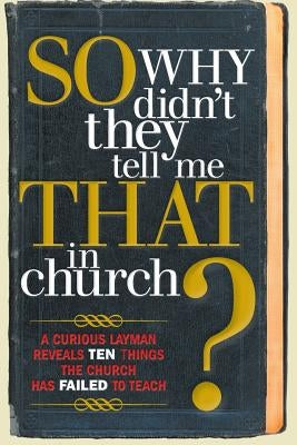 So, Why Didn't They Tell Me That in Church?: A Curious Layman Reveals Ten Things the Church Has Failed to Teach by Owens, S. Michael