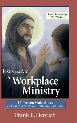 Jesus and Me in Workplace Ministry: 17 Proven Guidelines by Henrich, Frank E.