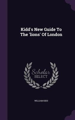 Kidd's New Guide To The 'lions' Of London by Kidd, William