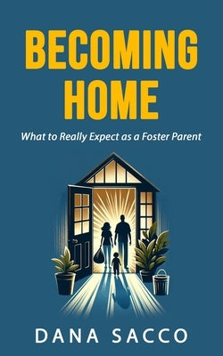 Becoming Home: The Unexpected Journey as a Foster Parent by Sacco, Dana