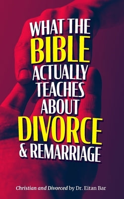 Christian and Divorced: What the Bible REALLY Says About Divorce & Remarriage by Bar, Eitan
