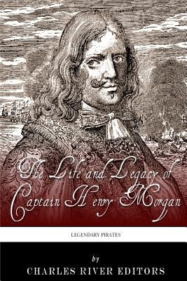 Legendary Pirates: The Life and Legacy of Captain Henry Morgan by Charles River