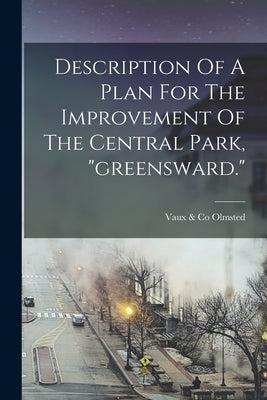 Description Of A Plan For The Improvement Of The Central Park, "greensward." by Olmsted, Vaux &. Co