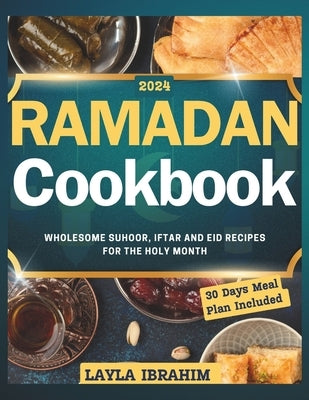 Ramadan Cookbook: Wholesome Suhoor, Iftar and Eid Recipes for the Holy Month, 30 Days Meal Plan Included by Ibrahim, Layla