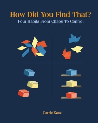 How Did You Find That?: Four Habits From Chaos To Control by Kane, Carrie