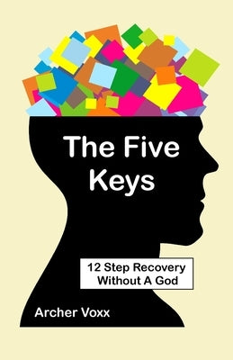 The Five Keys: 12 Step Recovery Without A God by Voxx, Archer