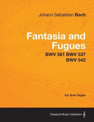 Fantasia and Fugues - BWV 561 BWV 537 BWV 542 - For Solo Organ by Bach, Johann Sebastian