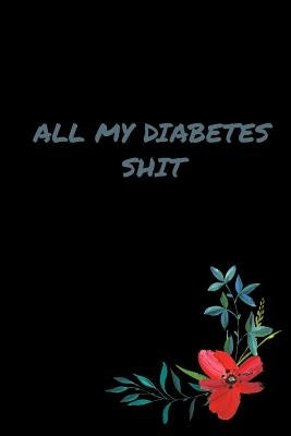 All My Diabetes Shit: All My Diabetes Shit: Blood Sugar Log Book to Track Blood Glucose Levels and Diet by Unite, Diabetes