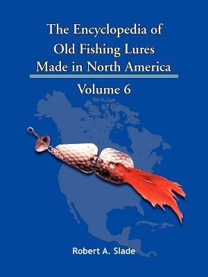 The Encyclopedia of Old Fishing Lures: Made in North America by Slade, Robert A.