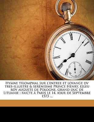 Hymne Triomphal Sur l'Entree Et Lovange DV Tres-Illustre & Serenisime Prince Henry, Esleu Roy Auguste de Pologne, Grand Duc de Lituanie: Faicte À Pari by P, F. R. O.