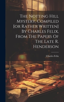 The Notting Hill Mystery, Compiled [or Rather Written] By Charles Felix, From The Papers Of The Late R. Henderson by (Pseud )., Charles Felix