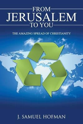 From Jerusalem to You: The Amazing Spread of Christianity by Hofman, J. Samuel
