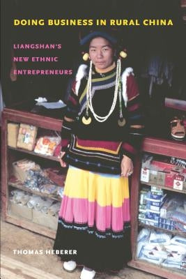 Doing Business in Rural China: Liangshan's New Ethnic Entrepreneurs by Heberer, Thomas