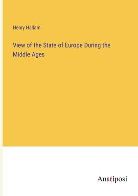 View of the State of Europe During the Middle Ages by Hallam, Henry