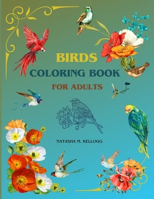 Birds Coloring Book for Adults: OWLS, WOODPECKERS, HUMMINGBIRDS & MUCH MORE. 8.5x11 by Kellogg, Natasha M.