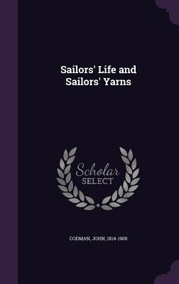 Sailors' Life and Sailors' Yarns by Codman, John