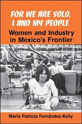 For We are Sold, I and My People: Women and Industry in Mexico's Frontier by FernÃ¡ndez-Kelly, MarÃ­a P.
