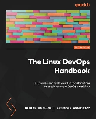 The Linux DevOps Handbook: Customize and scale your Linux distributions to accelerate your DevOps workflow by Wojslaw, Damian