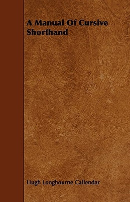 A Manual Of Cursive Shorthand by Callendar, Hugh Longbourne